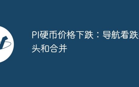 PI硬币价格下跌：导航看跌势头和合并