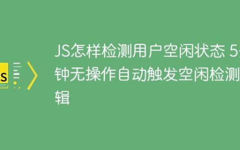 JS怎样检测用户空闲状态 5分钟无操作自动触发空闲检测逻辑