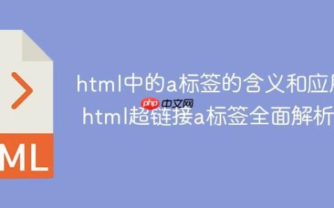 html中的a标签的含义和应用 html超链接a标签全面解析