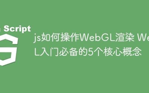 js如何操作WebGL渲染 WebGL入门必备的5个核心概念