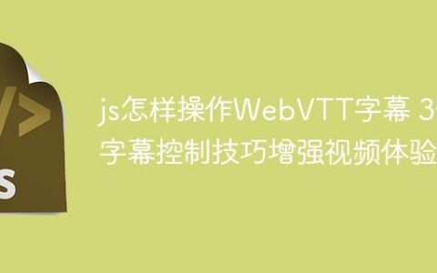 js怎样操作WebVTT字幕 3个字幕控制技巧增强视频体验