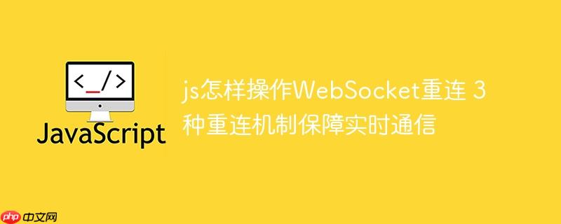 js怎样操作WebSocket重连 3种重连机制保障实时通信