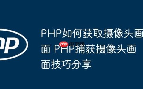 PHP如何获取摄像头画面 PHP捕获摄像头画面技巧分享