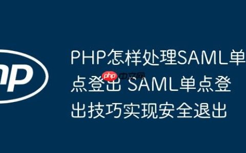 PHP怎样处理SAML单点登出 SAML单点登出技巧实现安全退出