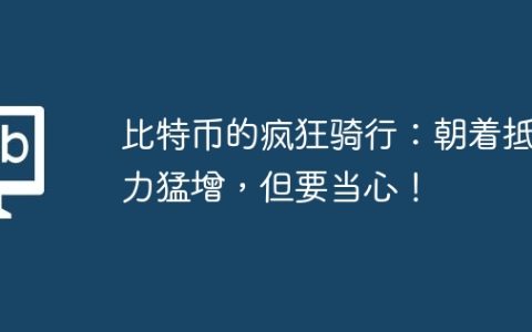 比特币的疯狂骑行：朝着抵抗力猛增，但要当心！