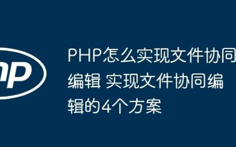 PHP怎么实现文件协同编辑 实现文件协同编辑的4个方案