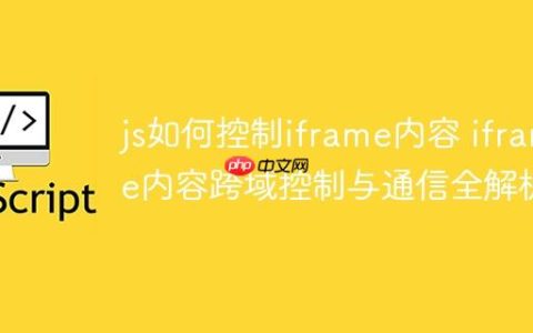 js如何控制iframe内容 iframe内容跨域控制与通信全解析