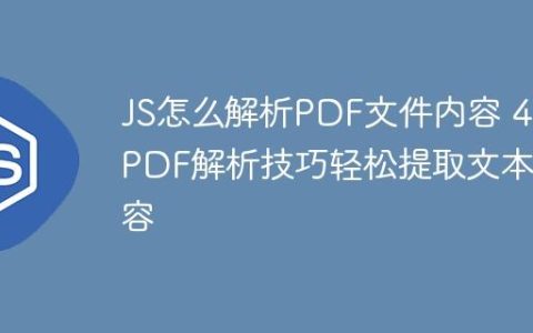 JS怎么解析PDF文件内容 4个PDF解析技巧轻松提取文本内容