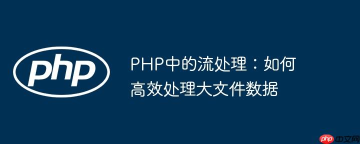 PHP中的流处理:如何高效处理大文件数据
