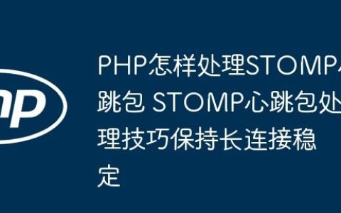PHP怎样处理STOMP心跳包 STOMP心跳包处理技巧保持长连接稳定
