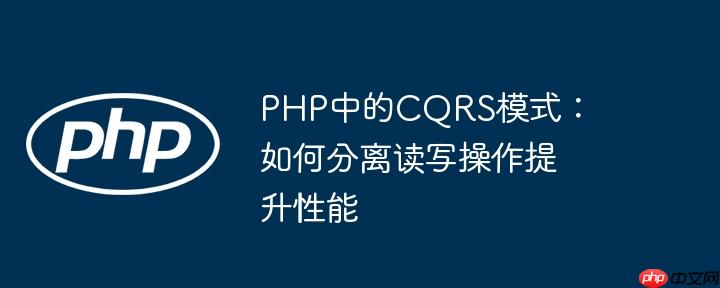 PHP中的CQRS模式:如何分离读写操作提升性能
