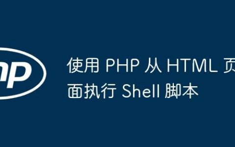 使用 PHP 从 HTML 页面执行 Shell 脚本