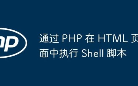 通过 PHP 在 HTML 页面中执行 Shell 脚本