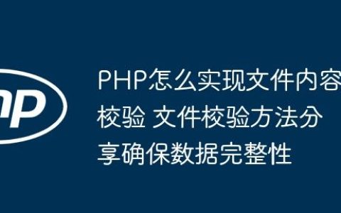 PHP怎么实现文件内容校验 文件校验方法分享确保数据完整性