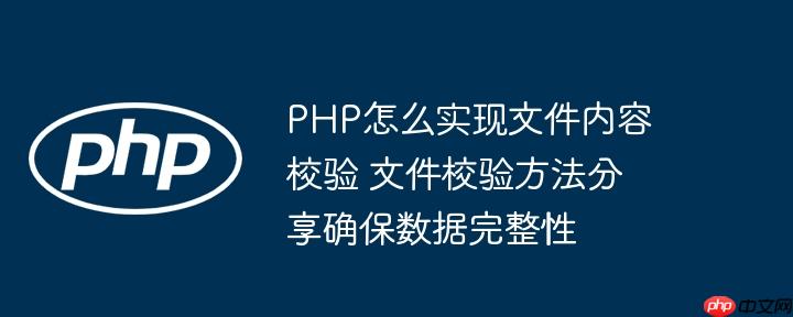 PHP怎么实现文件内容校验 文件校验方法分享确保数据完整性