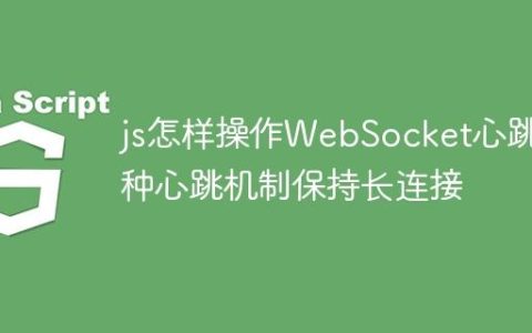 js怎样操作WebSocket心跳 3种心跳机制保持长连接