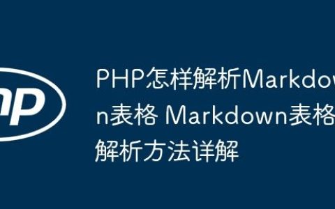 PHP怎样解析Markdown表格 Markdown表格解析方法详解