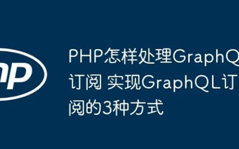 PHP怎样处理GraphQL订阅 实现GraphQL订阅的3种方式