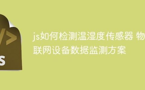js如何检测温湿度传感器 物联网设备数据监测方案