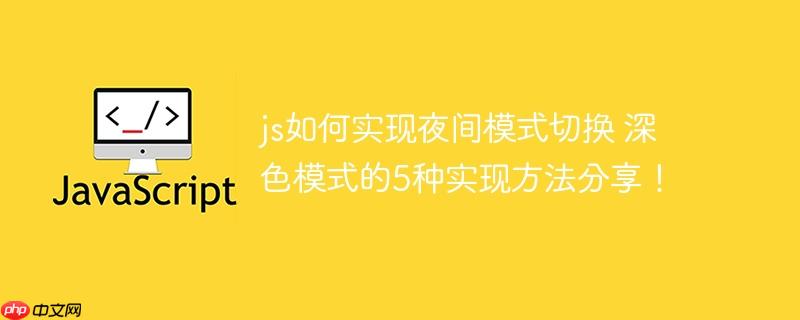 js如何实现夜间模式切换 深色模式的5种实现方法分享!