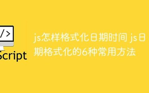 js怎样格式化日期时间 js日期格式化的6种常用方法