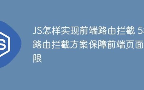 JS怎样实现前端路由拦截 5种路由拦截方案保障前端页面权限