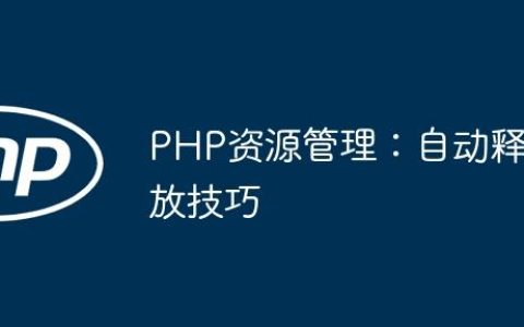 PHP资源管理：自动释放技巧