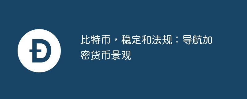 比特币,稳定和法规:导航加密货币景观