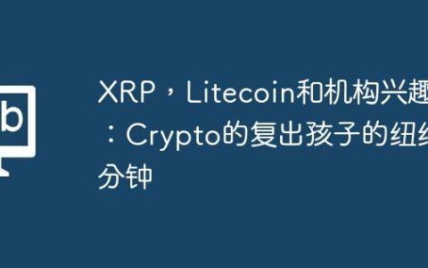 XRP，Litecoin和机构兴趣：Crypto的复出孩子的纽约分钟