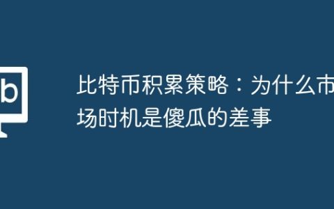 比特币积累策略：为什么市场时机是傻瓜的差事