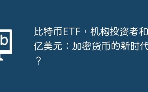 比特币ETF，机构投资者和40亿美元：加密货币的新时代？