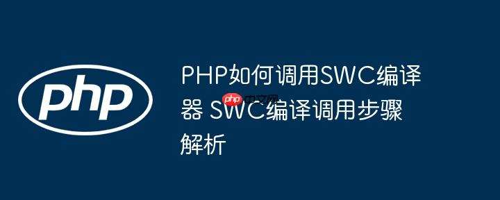 PHP如何调用SWC编译器 SWC编译调用步骤解析