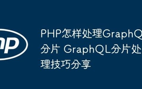 PHP怎样处理GraphQL分片 GraphQL分片处理技巧分享