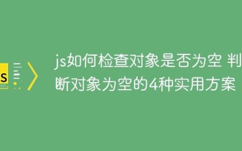 js如何检查对象是否为空 判断对象为空的4种实用方案