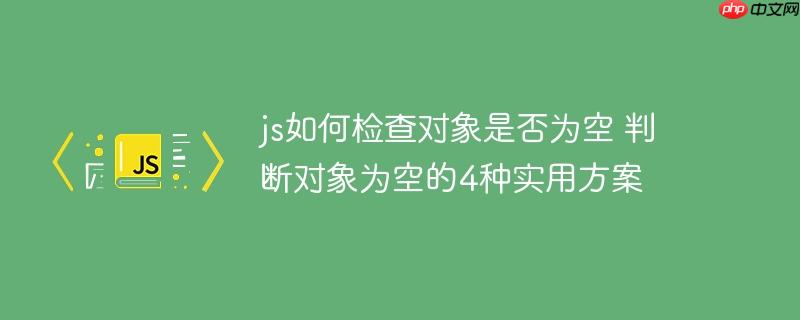 js如何检查对象是否为空 判断对象为空的4种实用方案