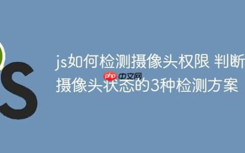 js如何检测摄像头权限 判断摄像头状态的3种检测方案！