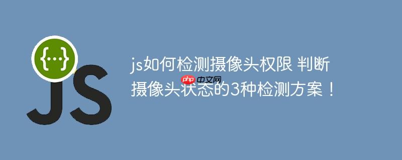 js如何检测摄像头权限 判断摄像头状态的3种检测方案！