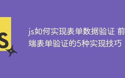 js如何实现表单数据验证 前端表单验证的5种实现技巧！