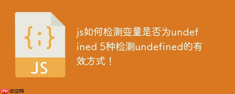 js如何检测变量是否为undefined 5种检测undefined的有效方式!