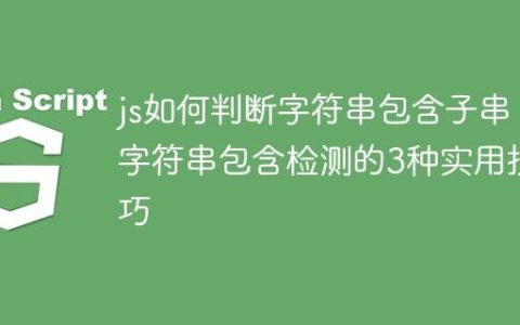js如何判断字符串包含子串 字符串包含检测的3种实用技巧