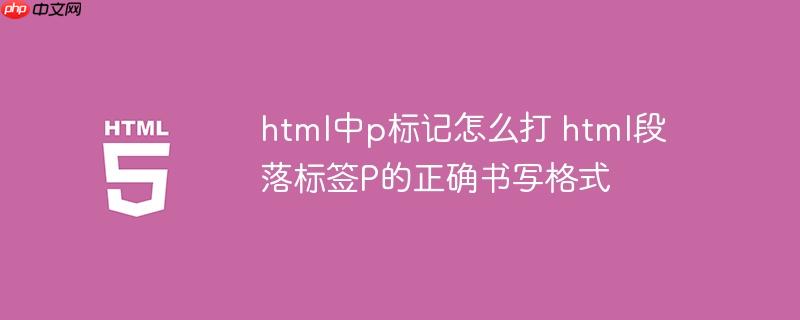html中p标记怎么打 html段落标签P的正确书写格式