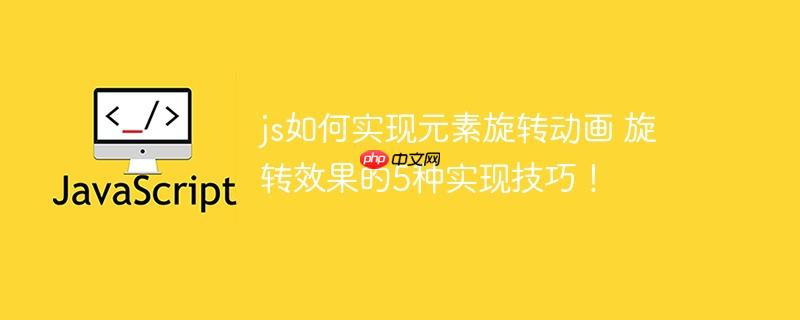 js如何实现元素旋转动画 旋转效果的5种实现技巧!