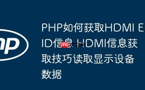 PHP如何获取HDMI EDID信息 HDMI信息获取技巧读取显示设备数据