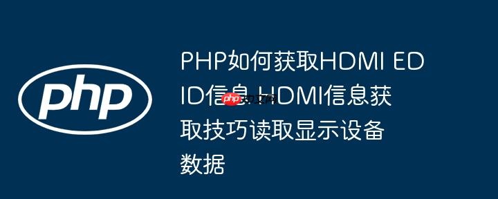 PHP如何获取HDMI EDID信息 HDMI信息获取技巧读取显示设备数据