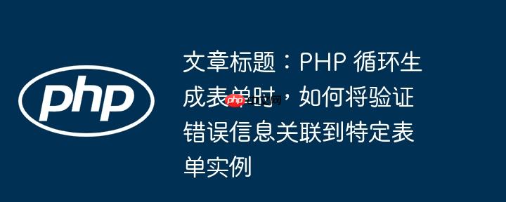 文章标题:php 循环生成表单时,如何将验证错误信息关联到特定表单实例