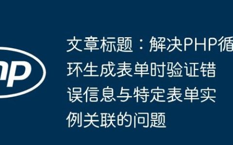 文章标题：解决PHP循环生成表单时验证错误信息与特定表单实例关联的问题