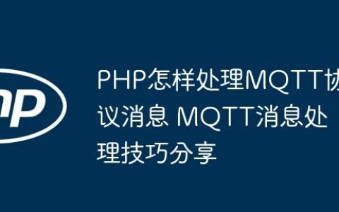 PHP怎样处理MQTT协议消息 MQTT消息处理技巧分享