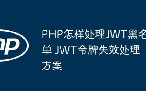 PHP怎样处理JWT黑名单 JWT令牌失效处理方案