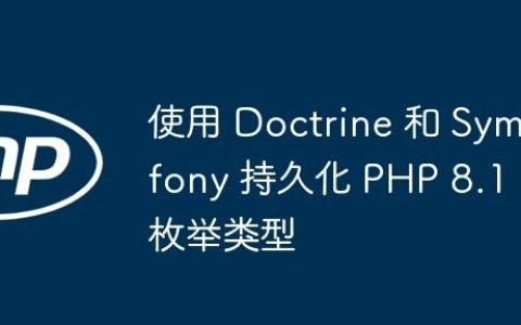 使用 Doctrine 和 Symfony 持久化 PHP 8.1 枚举类型