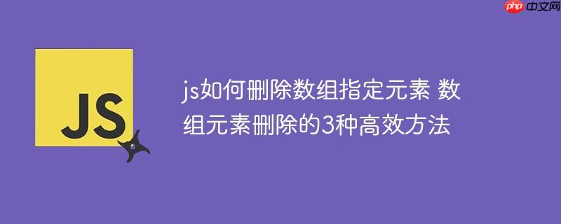 js如何删除数组指定元素 数组元素删除的3种高效方法